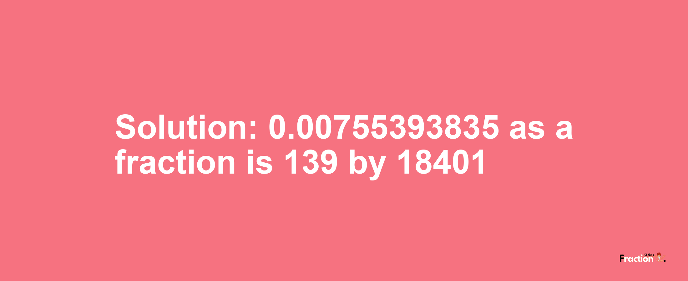 Solution:0.00755393835 as a fraction is 139/18401